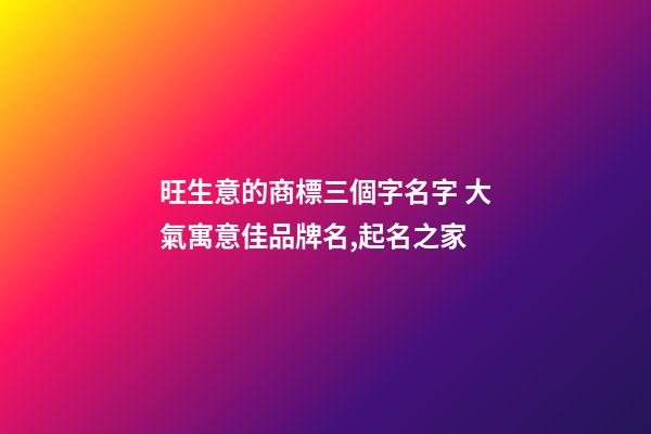 旺生意的商標三個字名字 大氣寓意佳品牌名,起名之家-第1張-商標起名-玄機派